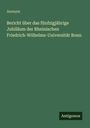 Anonym: Bericht über das fünfzigjährige Jubiläum der Rheinischen Friedrich-Wilhelms-Universität Bonn, Buch