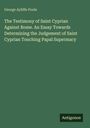 George Ayliffe Poole: The Testimony of Saint Cyprian Against Rome. An Essay Towards Determining the Judgement of Saint Cyprian Touching Papal Supermacy, Buch