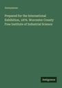 "Prepared for the International Exhibition, 1876. Worcester County Free Institute of Industrial Science. Anonymous."
