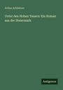 Text: Arthur Achleitner, "Unter den Hohen Tauern: Ein Roman aus der Steiermark", Antigonos. Grüner Hintergrund.