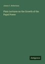 James C. Robertson: Plain Lectures on the Growth of the Papal Power, Buch