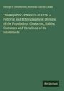 George F. Henderson: The Republic of Mexico in 1876. A Political and Ethnographical Division of the Population, Character, Habits, Costumes and Vocations of its Inhabitants, Buch