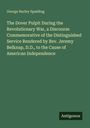 George Burley Spalding: The Dover Pulpit During the Revolutionary War, a Discourse Commemorative of the Distinguished Service Rendered by Rev. Jeremy Belknap, D.D., to the Cause of American Independence, Buch