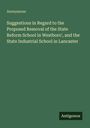 Titel: "Suggestions in Regard to the Proposed Removal of the State Reform School in Westboro', and the State Industrial School in Lancaster." Darüber steht "Anonymous." Unten rechts steht "Antigonos." Der Hintergrund ist dunkelgrün.