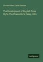 Charles Robert Leslie Fletcher: The Development of English Prose Style. The Chancellor's Essay, 1881, Buch