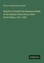 Henry Chamberlaine Russell: Results of Double Star Measures Made at the Sydney Observatory, New South Wales, 1871-1881, Buch