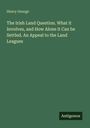 Henry George: The Irish Land Question. What it Involves, and How Alone it Can be Settled. An Appeal to the Land Leagues, Buch