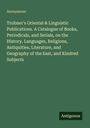 Anonymous: Trubner's Oriental & Linguistic Publications. A Catalogue of Books, Periodicals, and Serials, on the History, Languages, Religions, Antiquities, Literature, and Geography of the East, and Kindred Subjects, Buch