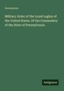 "Military Order of the Loyal Legion of the United States. Of the Commader of the State of Pennsylvania." Name: Anonymous.