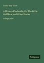 Louisa May Alcott: A Modern Cinderella; Or, The Little Old Shoe, and Other Stories, Buch