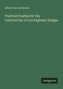 Titel: "Practical Treatise On The Construction of Iron Highway Bridges" von Alfred Pancoast Boller; Verlag: Antigonos.