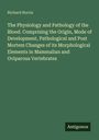 Richard Norris: The Physiology and Pathology of the Blood. Comprising the Origin, Mode of Development, Pathological and Post Mortem Changes of its Morphological Elements in Mammalian and Oviparous Vertebrates, Buch