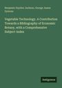 Benjamin Daydon Jackson: Vegetable Technology. A Contribution Towards a Bibliography of Economic Botany, with a Comprehensive Subject-index, Buch