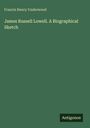 Francis Henry Underwood: James Russell Lowell. A Biographical Sketch, Buch