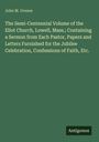 John M. Greene: The Semi-Centennial Volume of the Eliot Church, Lowell, Mass.; Containing a Sermon from Each Pastor, Papers and Letters Furnished for the Jubilee Celebration, Confessions of Faith, Etc., Buch