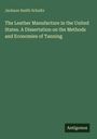 Jackson Smith Schultz: The Leather Manufacture in the United States. A Dissertation on the Methods and Economies of Tanning, Buch