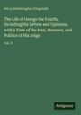 Percy Hetherington Fitzgerald: The Life of George the Fourth, Including His Letters and Opinions, with a View of the Men, Manners, and Politics of His Reign, Buch