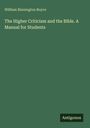 William Binnington Boyce: The Higher Criticism and the Bible. A Manual for Students, Buch