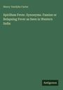 Henry Vandyke Carter: Spirillum Fever. Synonyms. Famine or Relapsing Fever as Seen in Western India, Buch