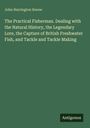 John Harrington Keene: The Practical Fisherman. Dealing with the Natural History, the Legendary Lore, the Capture of British Freshwater Fish, and Tackle and Tackle Making, Buch