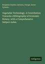 Benjamin Daydon Jackson: Vegetable Technology. A Contribution Towards a Bibliography of Economic Botany, with a Comprehensive Subject-index, Buch
