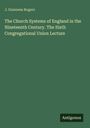 J. Guinness Rogers: The Church Systems of England in the Nineteenth Century. The Sixth Congregational Union Lecture, Buch