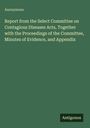 Anonymous: Report from the Select Committee on Contagious Diseases Acts, Together with the Proceedings of the Committee, Minutes of Evidence, and Appendix, Buch