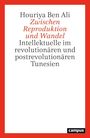 „Houriya Ben Ali, Zwischen Reproduktion und Wandel: Intellektuelle im revolutionären und postrevolutionären Tunesien.“