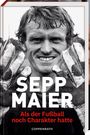 Sepp Maier: Sepp Maier - Als der Fußball noch Charakter hatte, Buch