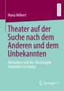 Maria Milbert: Theater auf der Suche nach dem Anderen und dem Unbekannten, Buch