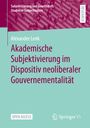 Alexander Lenk: Akademische Subjektivierung im Dispositiv neoliberaler Gouvernementalität, Buch