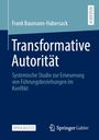 "Transformative Autorität: Systemische Studie zur Erneuerung von Führungsbeziehungen im Konflikt." Autor: Frank Baumann-Habersack.