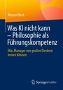 Titel: "Was KI nicht kann – Philosophie als Führungskompetenz". Untertitel: "Was Manager von großen Denkern lernen können". Autor: Manuel Beck. Unten rechts ein Verlag-Logo. Hintergrund in Gelb und Blau.