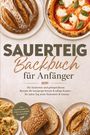 Mareike Bergström: Sauerteig Backbuch für Anfänger: Die leckersten und gelingsicheren Rezepte für knusprige Kruste & saftige Krume - für jeden Tag mehr Sicherheit & Genuss - inkl. Kastenbrote, Pizza & Fladen, Glutenfrei, Buch