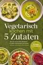 Annelie Vega: Vegetarisch kochen mit 5 Zutaten: Mit den leckersten Rezepten für jeden Geschmack und Anlass - gesund, günstig & ohne Stress - inkl. 30-Tage-Ernährungsplan, Frühstück, One-Pot-Suppen & Aufstriche, Buch