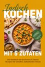 Lars Steinbach: Indisch kochen mit 5 Zutaten: Das Kochbuch mit den besten 5 Zutaten Rezepten für schnellen, authentischen Genuss - inkl. Brote & Fladenbrote, Currys & Dals, Reisgerichte, Wraps, Rolls & Chutneys, Buch