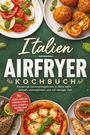 Carina Holtermann: Italien Airfryer Kochbuch: Knusprige Genussrezepte wie in Bella Italia - schnell, unkompliziert und mit weniger Fett. Mit Pizza & Focaccia, Arancini & Supplì, Fisch, Desserts & italienischem Gebäck, Buch