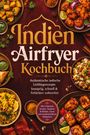 Annika Kaya: Indien Airfryer Kochbuch: Authentische indische Lieblingsrezepte - knusprig, schnell & fettärmer zubereitet. Mit Frühstück, Snacks, Tandoori & Kebabs, Chaat und unwiderstehlichen Süßspeisen, Buch