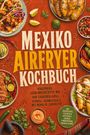 Tessa Langdon: Mexiko Airfryer Kochbuch: Knusprige Lieblingsrezepte wie vom Taquería-Grill - schnell, aromatisch & mit wenig Öl zubereitet. Mit Frühstück, Fleisch & Geflügel, Veggie, Fingerfood, Salsas & Dips, Buch