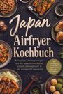 Tessa Langdon: Japan Airfryer Kochbuch: Knusprige Lieblingsrezepte aus der japanischen Küche - schnell, unkompliziert & mit weniger Öl zubereitet. Mit Aufknuspern, Tofu & Soja, Reis & Mochi sowie süßen Spezialitäten, Buch
