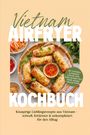 Sophie Delgado: Vietnam Airfryer Kochbuch: Knusprige Lieblingsrezepte aus Vietnam - schnell, fettärmer & unkompliziert für den Alltag. Mit Toppings & Knusper, Saucen, Dips, Bowls & Menü-Sets sowie süßen Spezialitäten, Buch