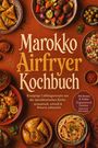 Sophie Delgado: Marokko Airfryer Kochbuch: Knusprige Lieblingsrezepte aus der marokkanischen Küche - aromatisch, schnell & fettarm zubereitet. Mit Broten & Fladen, Teigtaschen & Pasteten, Saucen & Marinaden, Buch