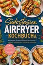 Mira Khoury: Südostasien Airfryer Kochbuch: Knuspriger Streetfood-Genuss für zuhause - schnell, unkompliziert & fettärmer zubereitet. Mit Röllchen & Teigtaschen, Frittern & Toasts, Spießen, Toppings, Spezialitäten, Buch