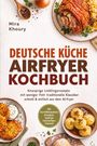 Mira Khoury: Deutsche Küche Airfryer Kochbuch: Knusprige Lieblingsrezepte mit weniger Fett - traditionelle Klassiker schnell & einfach aus dem Airfryer. Mit Kartoffelklassikern, Knödeln, Spätzle, herzhaftem Gebäck, Buch