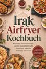 Mira Khoury: Irak Airfryer Kochbuch: Knusprige Lieblingsrezepte aus der irakischen Küche - aromatisch, schnell & fettärmer zubereitet. Mit Broten, gefüllten Snacks, Hülsenfrüchten & Falafel, Toppings & Crunch, Buch