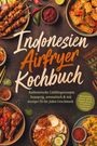 Jette Solano: Indonesien Airfryer Kochbuch: Authentische Lieblingsrezepte - knusprig, aromatisch & mit weniger Öl für jeden Geschmack. Mit herzhaften Snacks, Tofu & Tempeh, Saucen & Sambals & aromatischen Toppings, Buch
