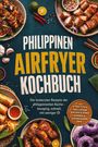 Tabea Grünwald: Philippinen Airfryer Kochbuch: Die leckersten Rezepte der philippinischen Küche - knusprig, schnell, mit weniger Öl - inkl. Streetfood, Grillspieße, Backen & Süßes, Dörren & Aufknuspern, Dips, Buch