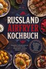 Jette Solano: Russland Airfryer Kochbuch: Knusprige Lieblingsrezepte aus der russischen Küche - alltagstauglich, schnell & fettärmer zubereitet. Mit Brot & Teigtaschen, Pelmeni & Vareniki, Spießen, Dips & Desserts, Buch