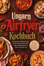 Lara Beckford: Ungarn Airfryer Kochbuch: Knusprige Lieblingsrezepte aus der ungarischen Küche - schnell, unkompliziert & fettarm für jeden Tag. Mit Broten & Fladen, Mini-Lángos & Fingerfood & Spezialitäten, Buch