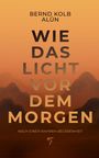 Bernd Kolb: Wie Das Licht Vor Dem Morgen, Buch